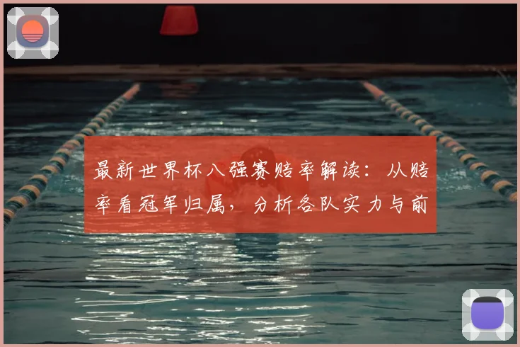 最新世界杯八强赛赔率解读：从赔率看冠军归属，分析各队实力与前景
