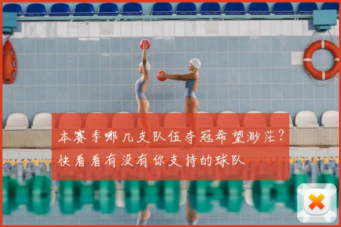 本赛季哪几支队伍夺冠希望渺茫?快看看有没有你支持的球队