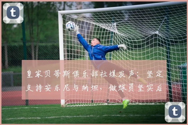 皇家贝蒂斯俱乐部社媒发声:坚定支持安东尼与纳坦,做球员坚实后盾